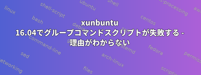 xunbuntu 16.04でグループコマンドスクリプトが失敗する - 理由がわからない