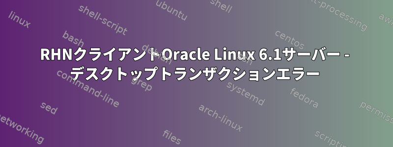 RHNクライアントOracle Linux 6.1サーバー - デスクトップトランザクションエラー