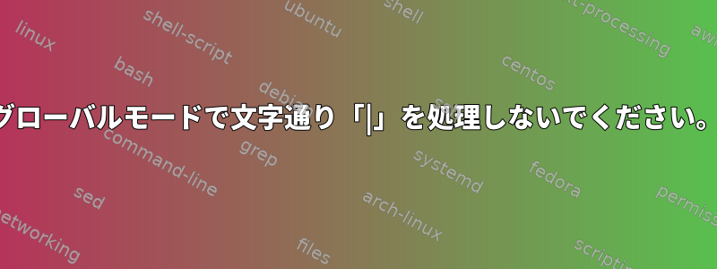 グローバルモードで文字通り「|」を処理しないでください。