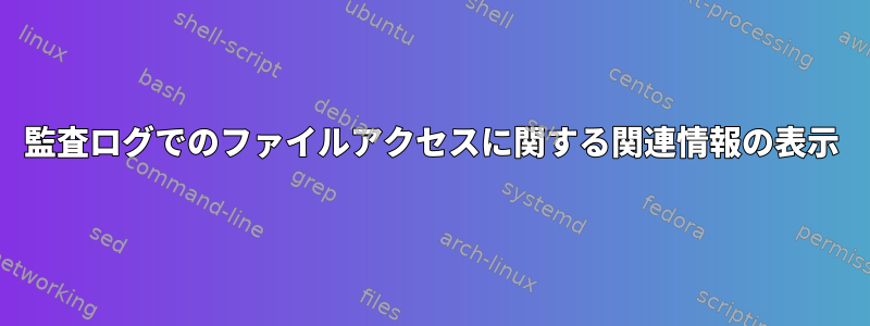 監査ログでのファイルアクセスに関する関連情報の表示