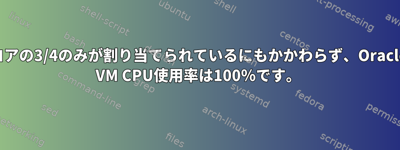 コアの3/4のみが割り当てられているにもかかわらず、Oracle VM CPU使用率は100％です。