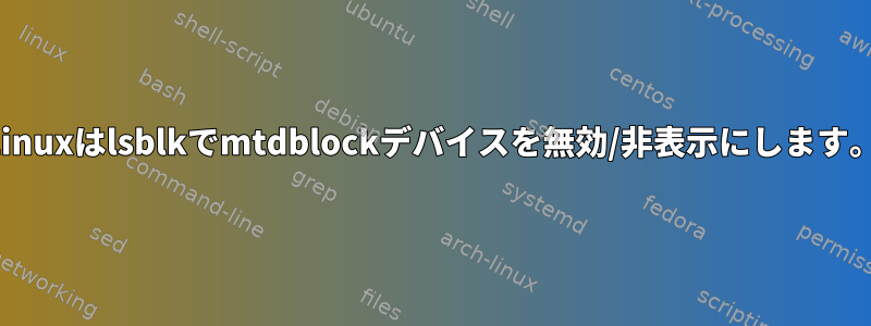 Linuxはlsblkでmtdblockデバイスを無効/非表示にします。