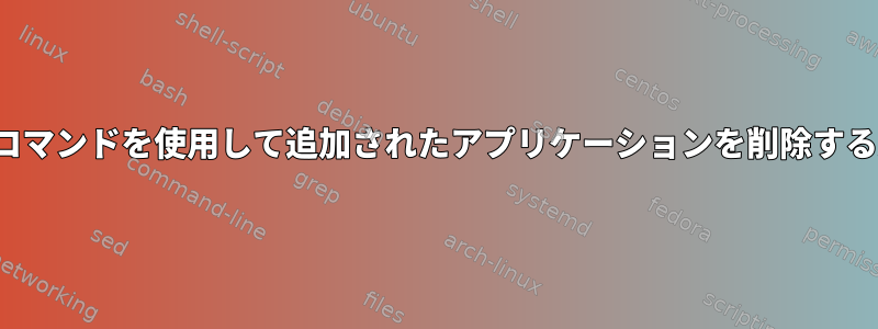 ./installコマンドを使用して追加されたアプリケーションを削除する方法は？