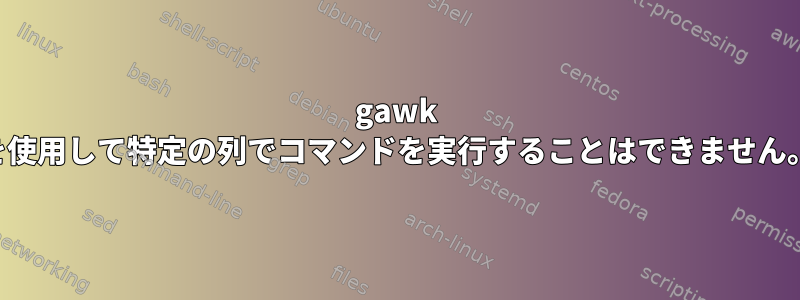 gawk を使用して特定の列でコマンドを実行することはできません。