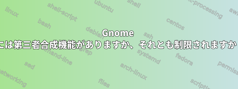 Gnome 3には第三者合成機能がありますか、それとも制限されますか？