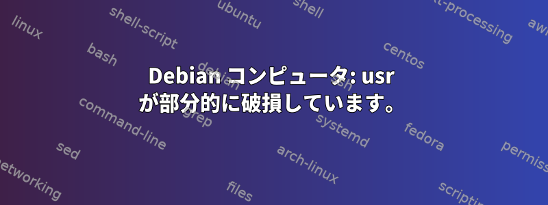 Debian コンピュータ: usr が部分的に破損しています。