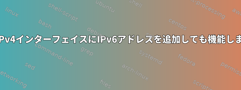 既存のIPv4インターフェイスにIPv6アドレスを追加しても機能しません。