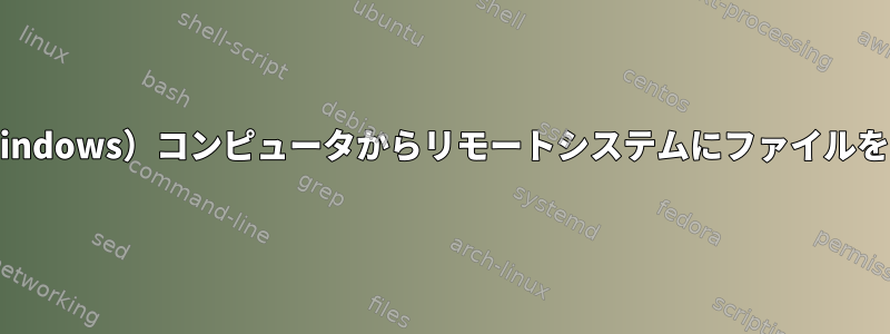 SSH経由でマイ（Windows）コンピュータからリモートシステムにファイルをコピーする[閉じる]