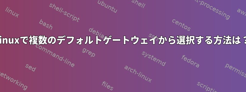 Linuxで複数のデフォルトゲートウェイから選択する方法は？