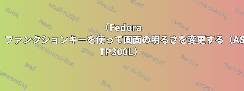 （Fedora 25）ファンクションキーを使って画面の明るさを変更する（ASUS TP300L）