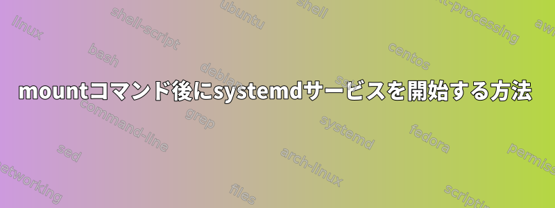 mountコマンド後にsystemdサービスを開始する方法