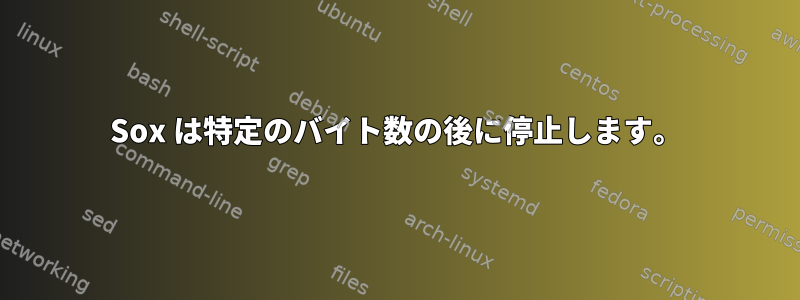 Sox は特定のバイト数の後に停止します。