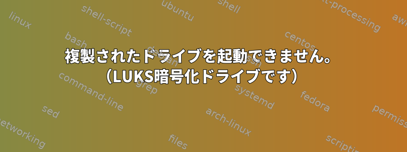 複製されたドライブを起動できません。 （LUKS暗号化ドライブです）