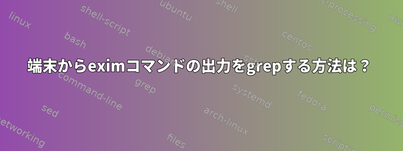 端末からeximコマンドの出力をgrepする方法は？