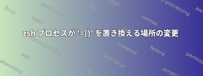 zsh プロセスが '=()' を置き換える場所の変更