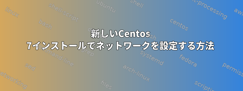 新しいCentos 7インストールでネットワークを設定する方法