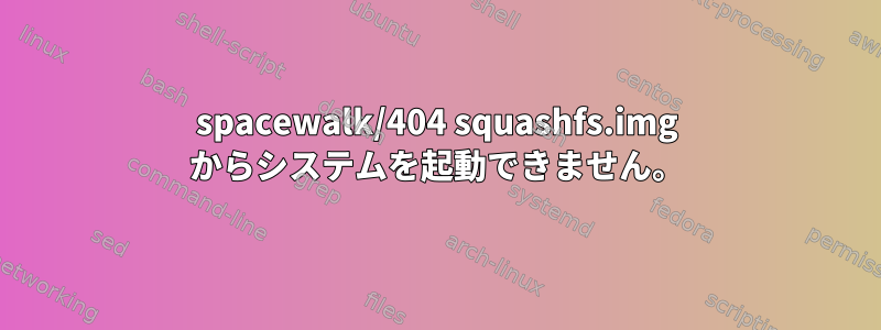 spacewalk/404 squashfs.img からシステムを起動できません。