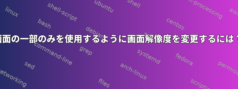 画面の一部のみを使用するように画面解像度を変更するには？