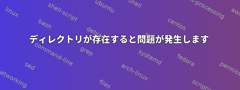 ディレクトリが存在すると問題が発生します