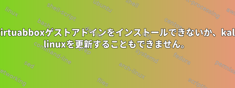 virtuabboxゲストアドインをインストールできないか、kali linuxを更新することもできません。