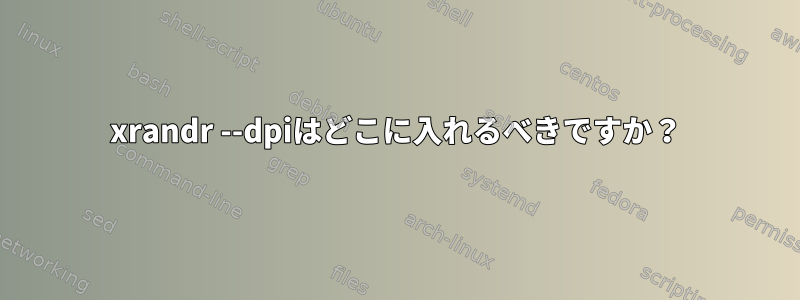 xrandr --dpiはどこに入れるべきですか？