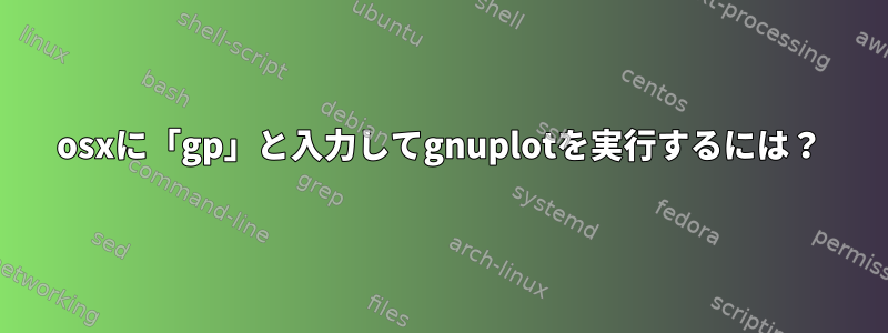 osxに「gp」と入力してgnuplotを実行するには？