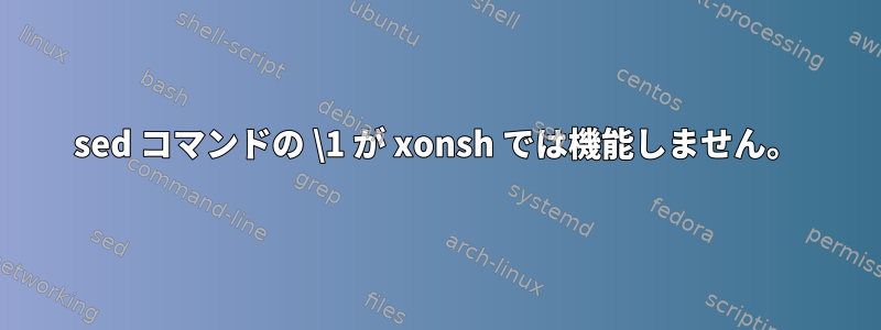 sed コマンドの \1 が xonsh では機能しません。