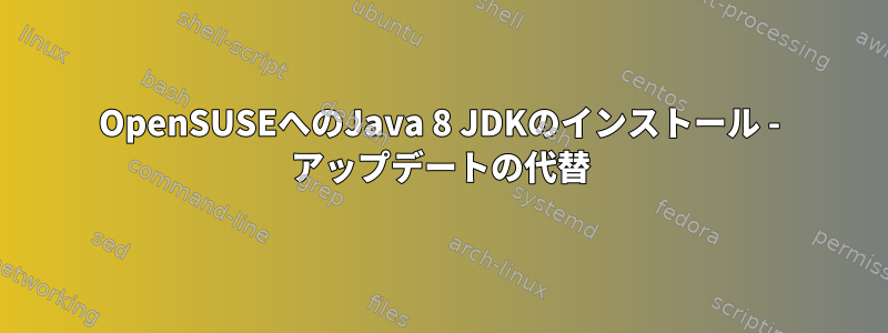 OpenSUSEへのJava 8 JDKのインストール - アップデートの代替