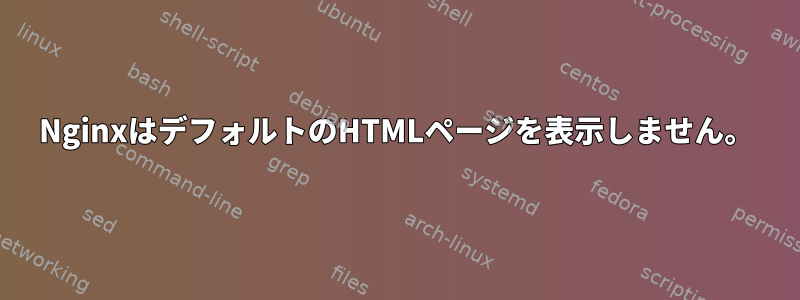 NginxはデフォルトのHTMLページを表示しません。