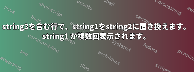 string3を含む行で、string1をstring2に置き換えます。 string1 が複数回表示されます。