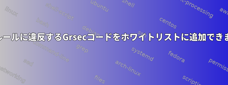 特定のルールに違反するGrsecコードをホワイトリストに追加できますか？