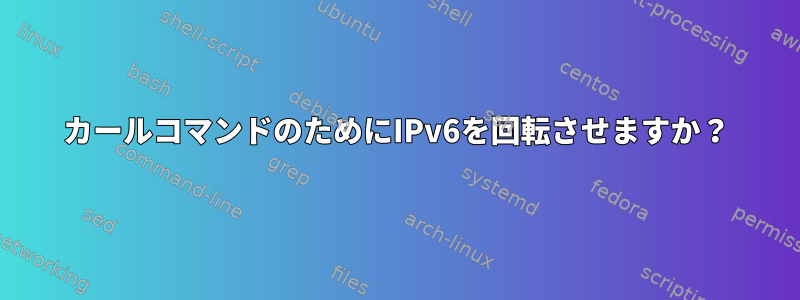 カールコマンドのためにIPv6を回転させますか？