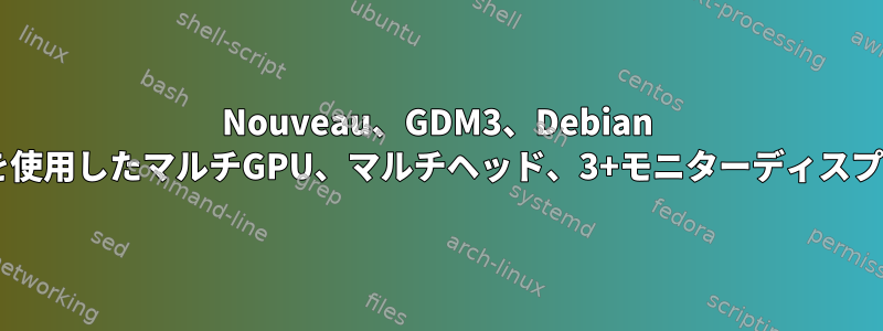 Nouveau、GDM3、Debian 8.6を使用したマルチGPU、マルチヘッド、3+モニターディスプレイ