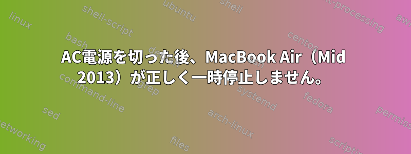 AC電源を切った後、MacBook Air（Mid 2013）が正しく一時停止しません。