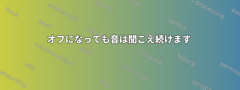 オフになっても音は聞こえ続けます