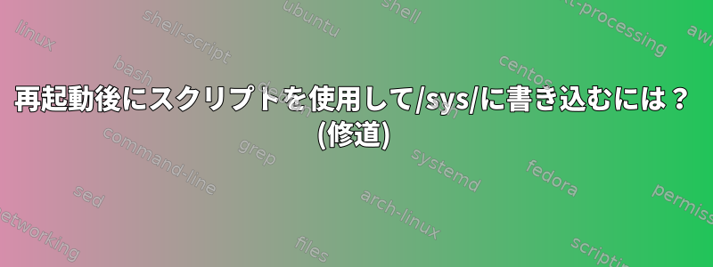 再起動後にスクリプトを使用して/sys/に書き込むには？ (修道)