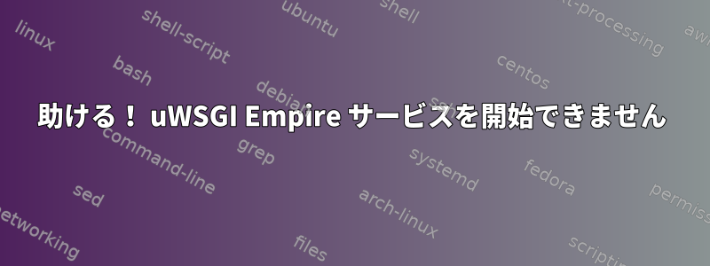 助ける！ uWSGI Empire サービスを開始できません