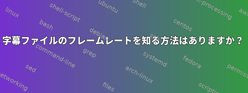 字幕ファイルのフレームレートを知る方法はありますか？