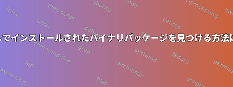 マンページなしでインストールされたバイナリパッケージを見つける方法はありますか？