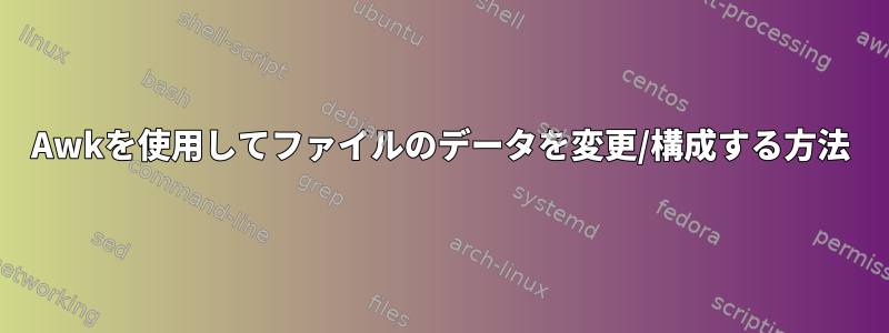 Awkを使用してファイルのデータを変更/構成する方法