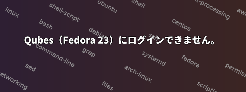 Qubes（Fedora 23）にログインできません。