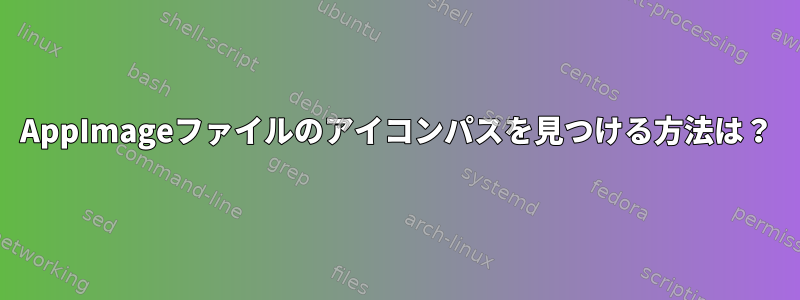 AppImageファイルのアイコンパスを見つける方法は？
