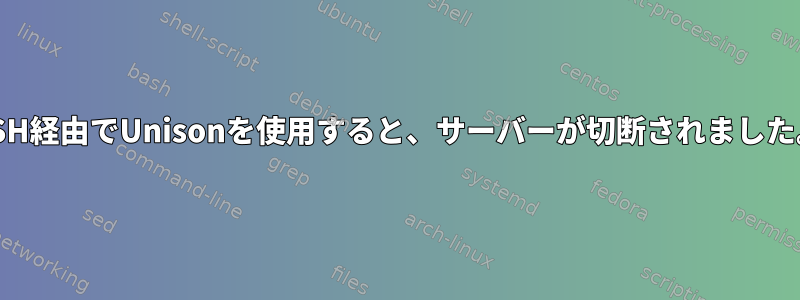 SSH経由でUnisonを使用すると、サーバーが切断されました。