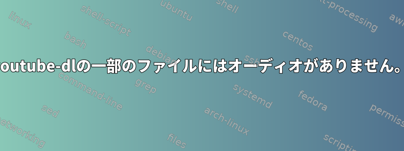 youtube-dlの一部のファイルにはオーディオがありません。