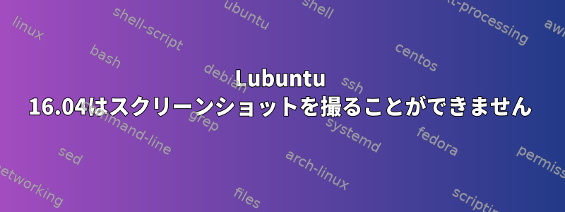 Lubuntu 16.04はスクリーンショットを撮ることができません