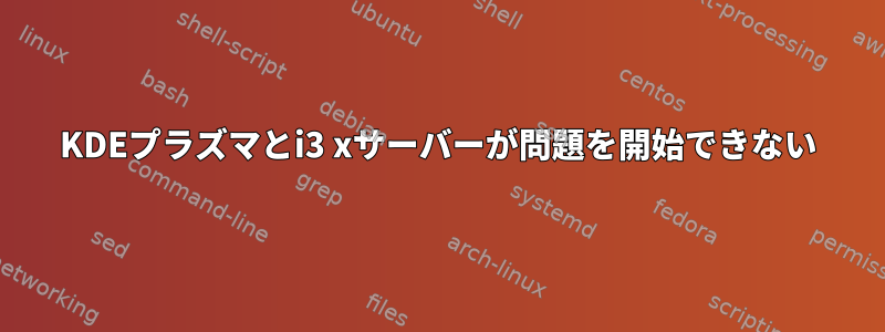 KDEプラズマとi3 xサーバーが問題を開始できない