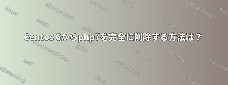 Centos 6からphp7を完全に削除する方法は？