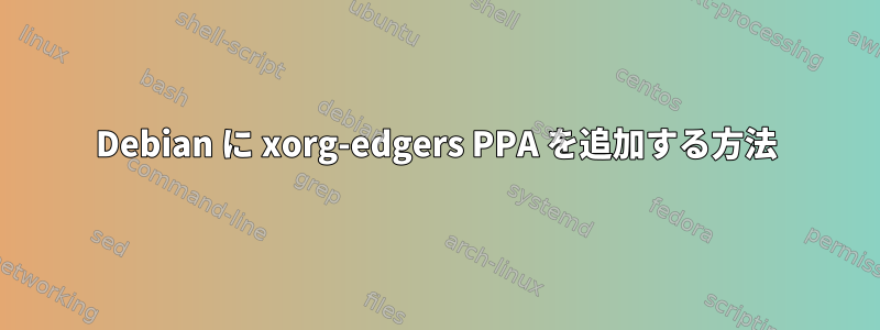 Debian に xorg-edgers PPA を追加する方法