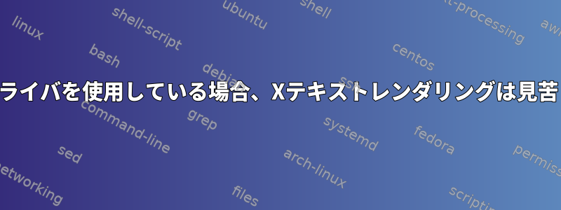 一般的でないドライバを使用している場合、Xテキストレンダリングは見苦しくなります。