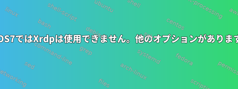 CentOS7ではXrdpは使用できません。他のオプションがありますか？